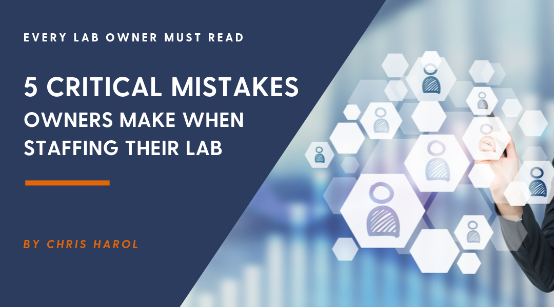 5 Critical Mistakes Lab Owners Make When Staffing Their Lab