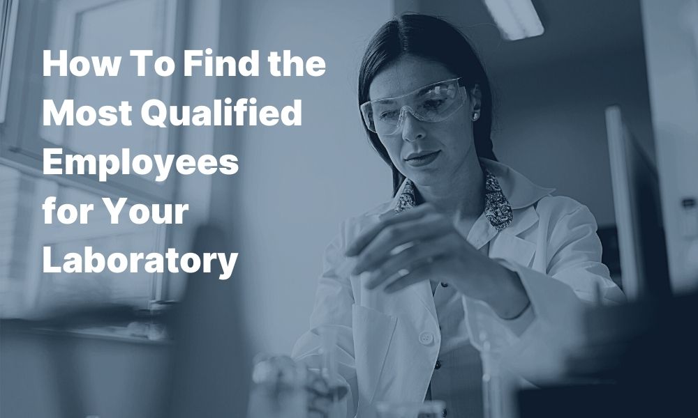 How To Find the Most Qualified Employees for Your Laboratory