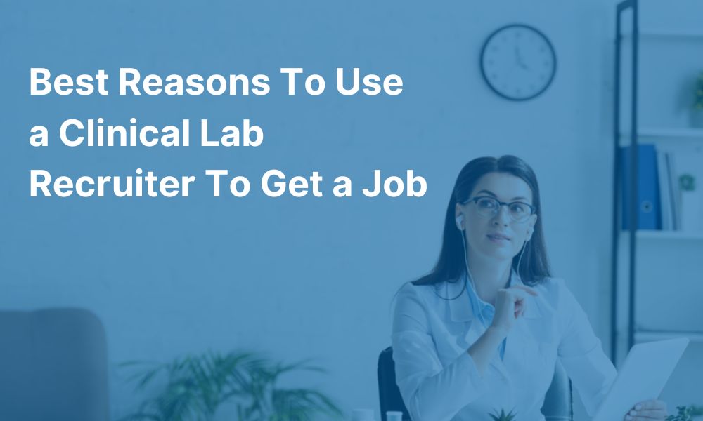 Best Reasons to Use a Clinical Lab Recruiter to Get a Job