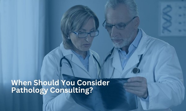 When Should You Consider Pathology Consulting?